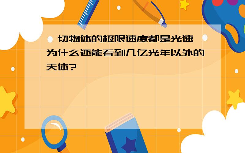 一切物体的极限速度都是光速,为什么还能看到几亿光年以外的天体?