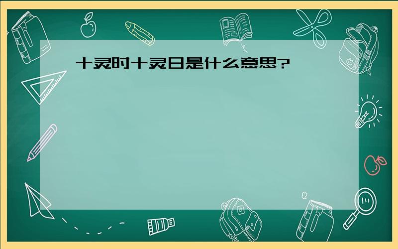 十灵时十灵日是什么意思?