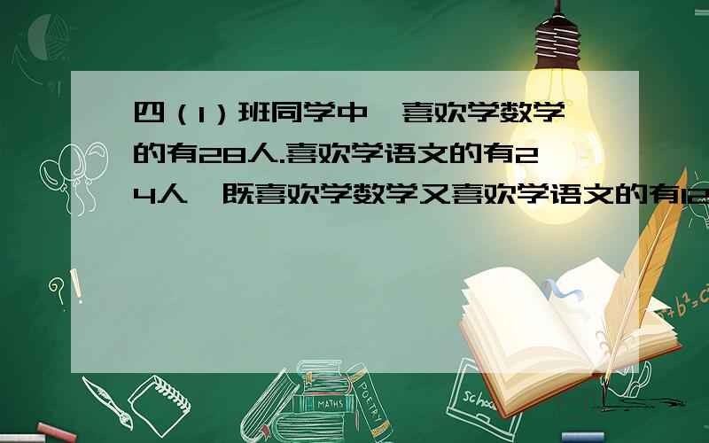 四（1）班同学中,喜欢学数学的有28人.喜欢学语文的有24人,既喜欢学数学又喜欢学语文的有12人,四（1）班一共有多少人?