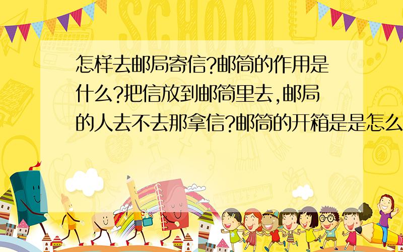 怎样去邮局寄信?邮筒的作用是什么?把信放到邮筒里去,邮局的人去不去那拿信?邮筒的开箱是是怎么回事?