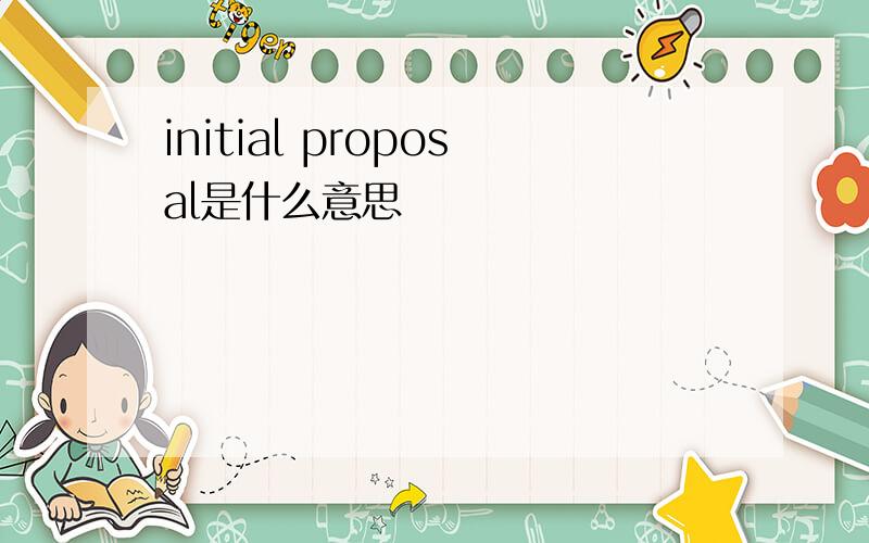 initial proposal是什么意思