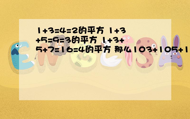 1+3=4=2的平方 1+3+5=9=3的平方 1+3+5+7=16=4的平方 那么103+105+107+...+2012+2013=?