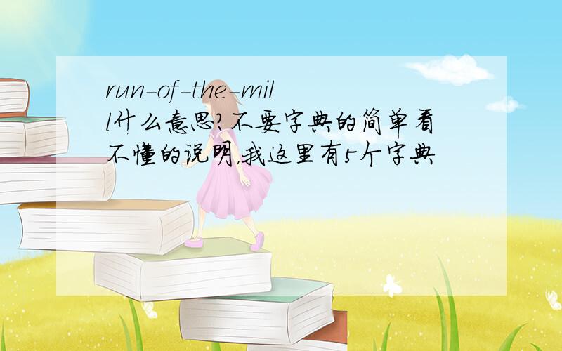 run-of-the-mill什么意思?不要字典的简单看不懂的说明，我这里有5个字典