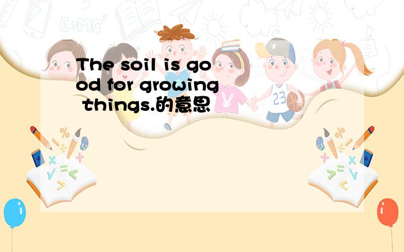 The soil is good for growing things.的意思