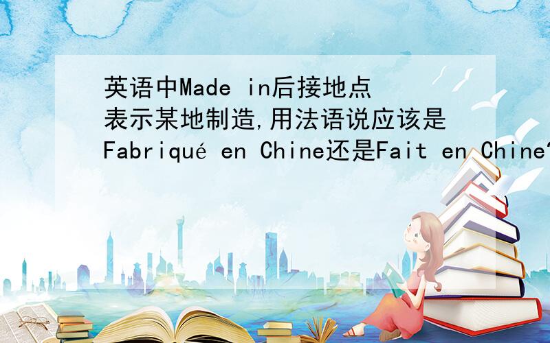 英语中Made in后接地点表示某地制造,用法语说应该是Fabriqué en Chine还是Fait en Chine?