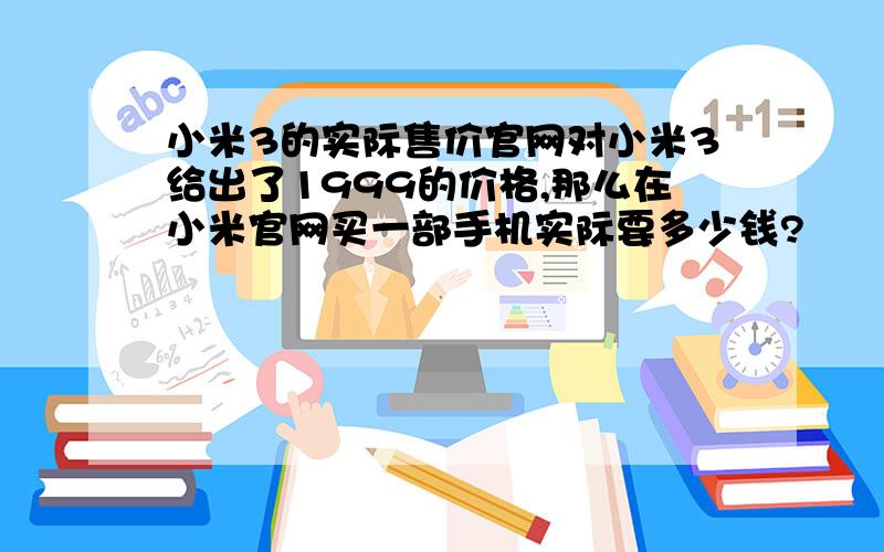 小米3的实际售价官网对小米3给出了1999的价格,那么在小米官网买一部手机实际要多少钱?