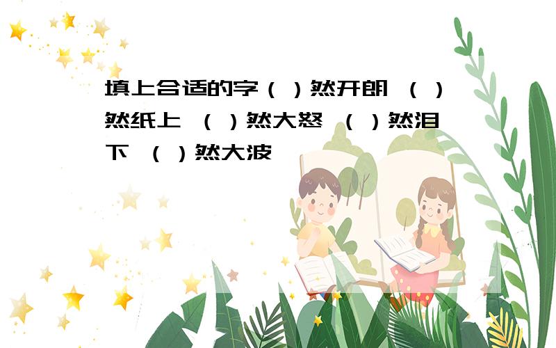 填上合适的字（）然开朗 （）然纸上 （）然大怒 （）然泪下 （）然大波