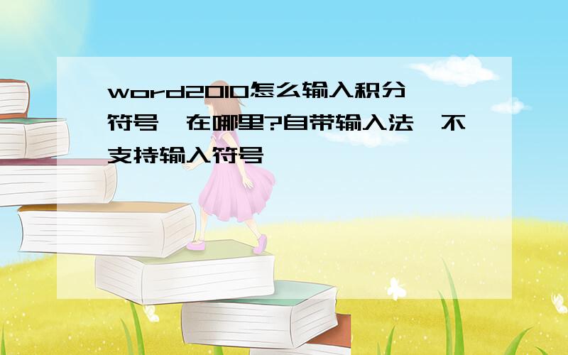 word2010怎么输入积分符号,在哪里?自带输入法,不支持输入符号