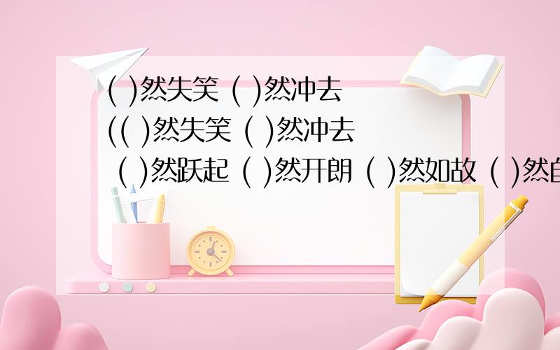 ( )然失笑 ( )然冲去 (( )然失笑 ( )然冲去 ( )然跃起 ( )然开朗 ( )然如故 ( )然自得 ( )然回首 ( )然心动