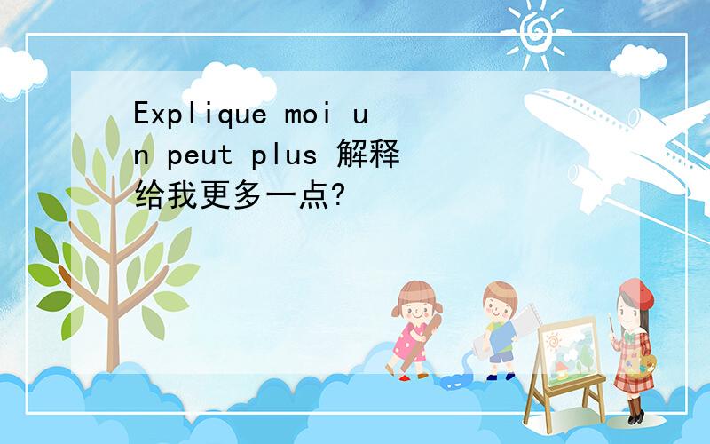 Explique moi un peut plus 解释给我更多一点?