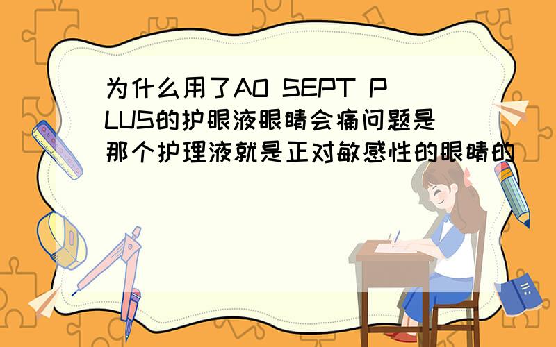 为什么用了AO SEPT PLUS的护眼液眼睛会痛问题是那个护理液就是正对敏感性的眼睛的