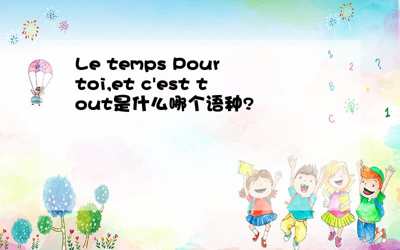 Le temps Pour toi,et c'est tout是什么哪个语种?