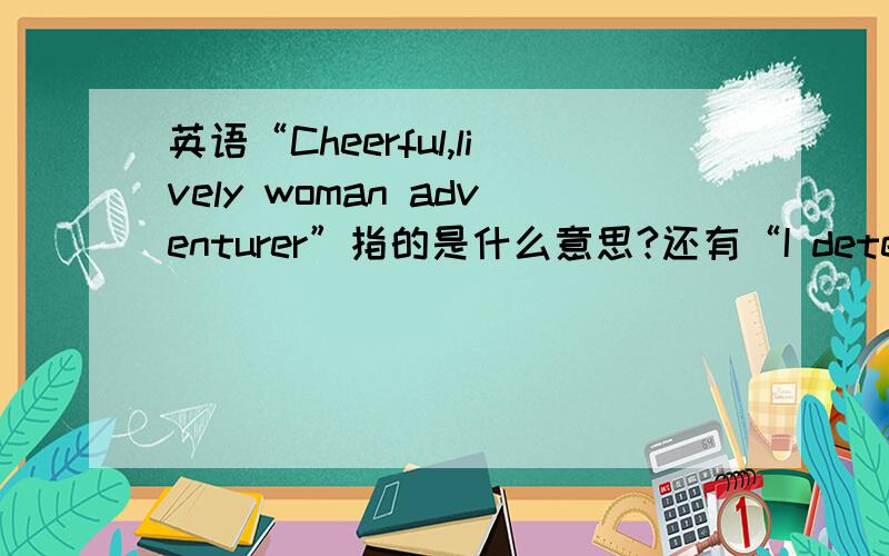 英语“Cheerful,lively woman adventurer”指的是什么意思?还有“I detest,for fear of marriage,but I also very much want to get married,God ah,how I so self-contradictory ah?