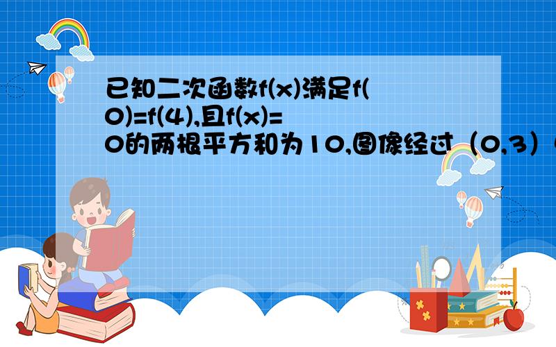 已知二次函数f(x)满足f(0)=f(4),且f(x)=0的两根平方和为10,图像经过（0,3）点,求f（x)的解析式如题