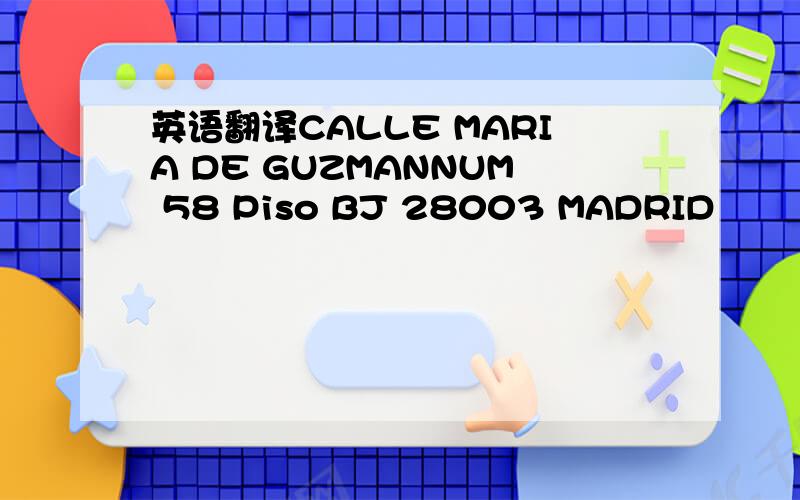 英语翻译CALLE MARIA DE GUZMANNUM 58 Piso BJ 28003 MADRID