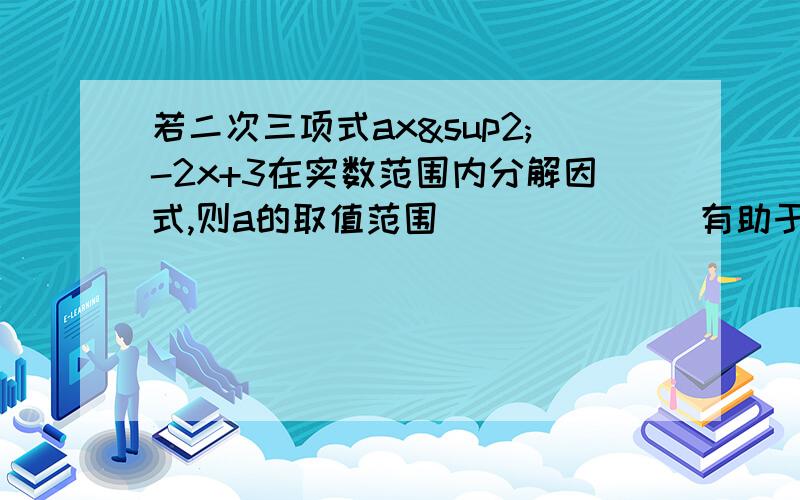 若二次三项式ax²-2x+3在实数范围内分解因式,则a的取值范围_______有助于回答者给出准确的答案