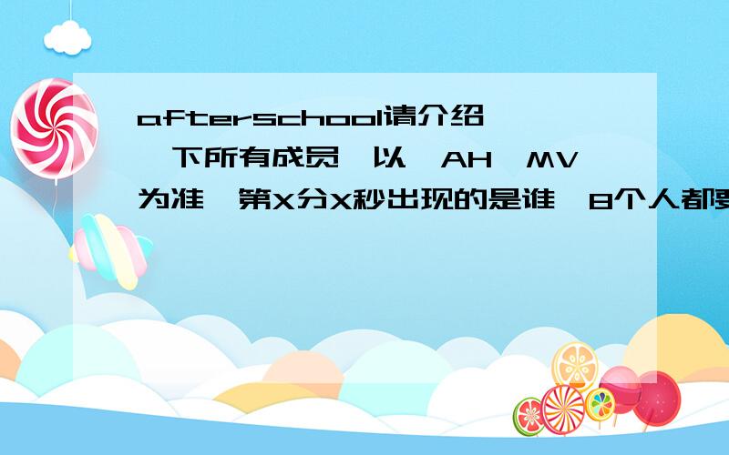 afterschool请介绍一下所有成员,以《AH》MV为准,第X分X秒出现的是谁,8个人都要说一下,只说名字就可以了