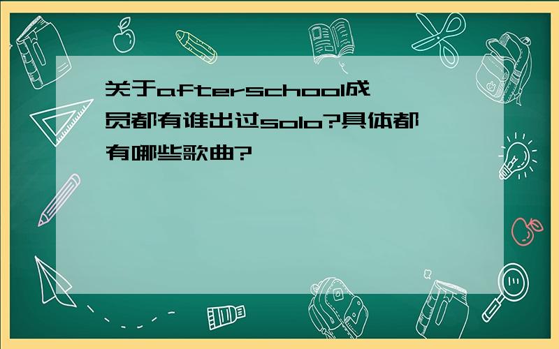 关于afterschool成员都有谁出过solo?具体都有哪些歌曲?