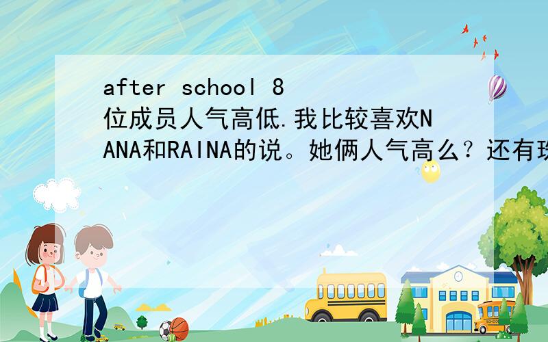 after school 8位成员人气高低.我比较喜欢NANA和RAINA的说。她俩人气高么？还有珠妍。LIZZY出境好像挺少的么……