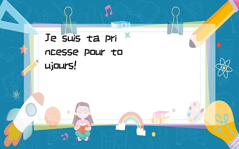 Je suis ta princesse pour toujours!