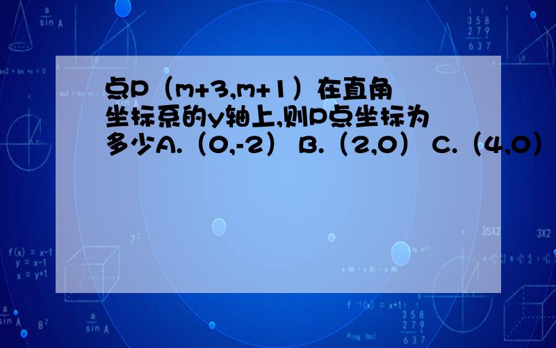 点P（m+3,m+1）在直角坐标系的y轴上,则P点坐标为多少A.（0,-2） B.（2,0） C.（4,0） D.（0,-4 ）