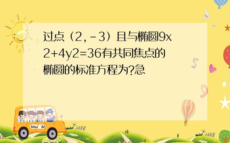 过点（2,-3）且与椭圆9x2+4y2=36有共同焦点的椭圆的标准方程为?急