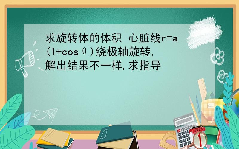 求旋转体的体积 心脏线r=a(1+cosθ)绕极轴旋转,解出结果不一样,求指导