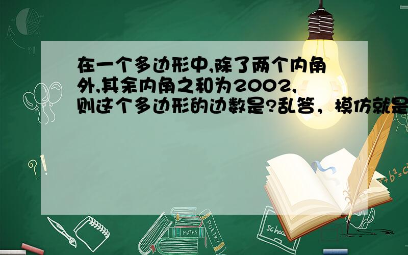 在一个多边形中,除了两个内角外,其余内角之和为2002,则这个多边形的边数是?乱答，模仿就是没素质