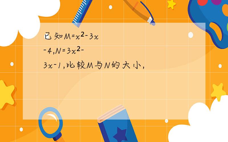 已知M=x²-3x-4,N=3x²-3x-1,比较M与N的大小,