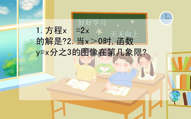 1.方程x²=2x的解是?2.当x＞0时,函数y=x分之3的图像在第几象限?