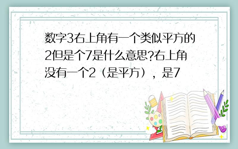 数字3右上角有一个类似平方的2但是个7是什么意思?右上角没有一个2（是平方），是7