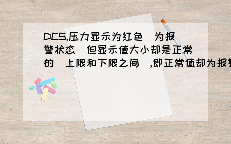 DCS,压力显示为红色（为报警状态）但显示值大小却是正常的（上限和下限之间）,即正常值却为报警状态.工程师站和操作员站都出现这个问题,怎么解决呀?