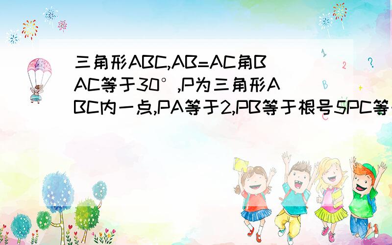 三角形ABC,AB=AC角BAC等于30°,P为三角形ABC内一点,PA等于2,PB等于根号5PC等于2倍的根号3再减一,求角APB