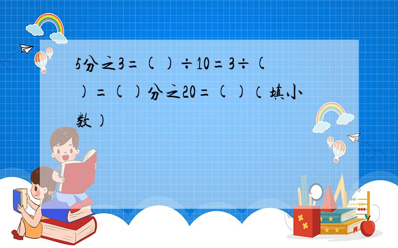 5分之3=()÷10=3÷()=()分之20=()（填小数）