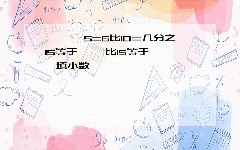 【 】÷5=6比10＝几分之15等于【 】比15等于【 】填小数