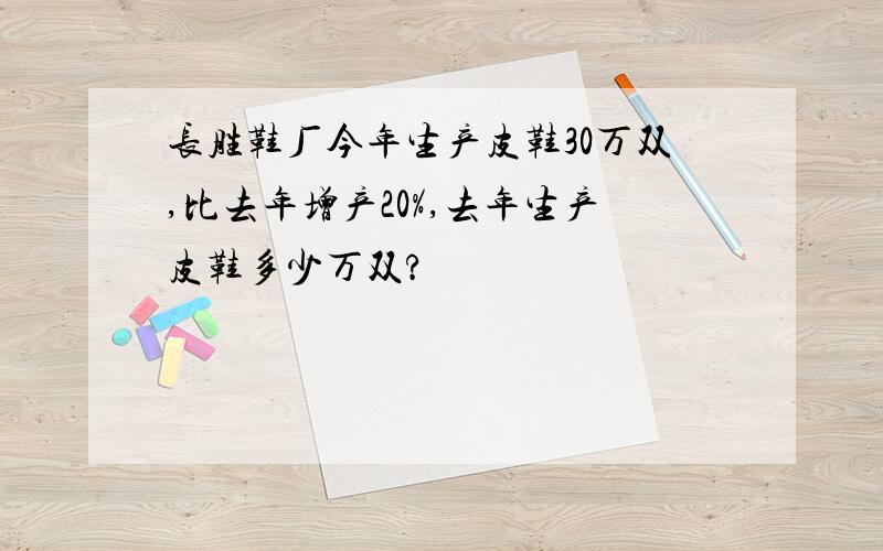 长胜鞋厂今年生产皮鞋30万双,比去年增产20%,去年生产皮鞋多少万双?