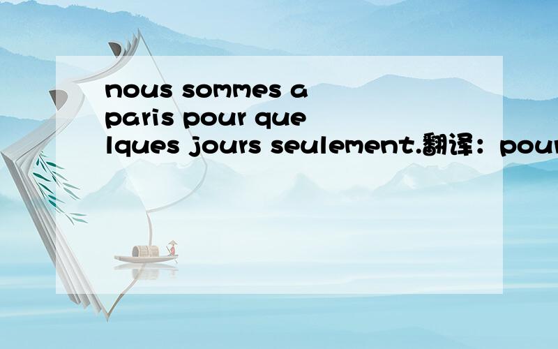 nous sommes a paris pour quelques jours seulement.翻译：pour的用法说一下,谢谢