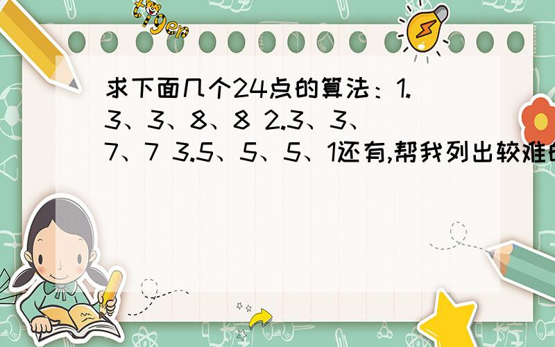 求下面几个24点的算法：1.3、3、8、8 2.3、3、7、7 3.5、5、5、1还有,帮我列出较难的24点,越多越好!顺便谈谈你是如何算24点的.