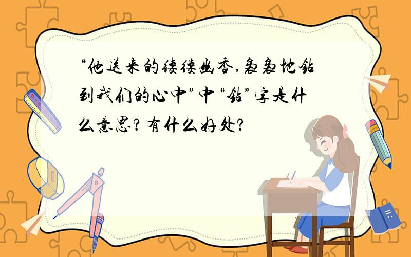 “他送来的缕缕幽香,袅袅地钻到我们的心中”中“钻”字是什么意思?有什么好处?