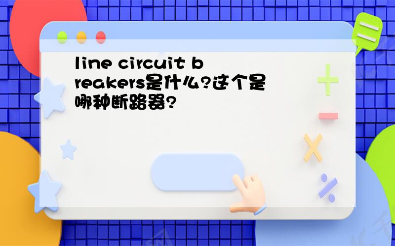 line circuit breakers是什么?这个是哪种断路器?