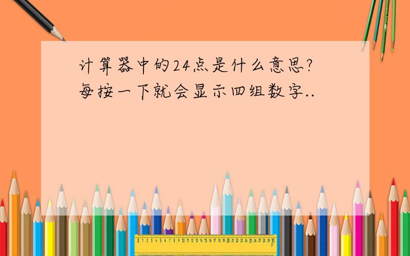 计算器中的24点是什么意思?每按一下就会显示四组数字..