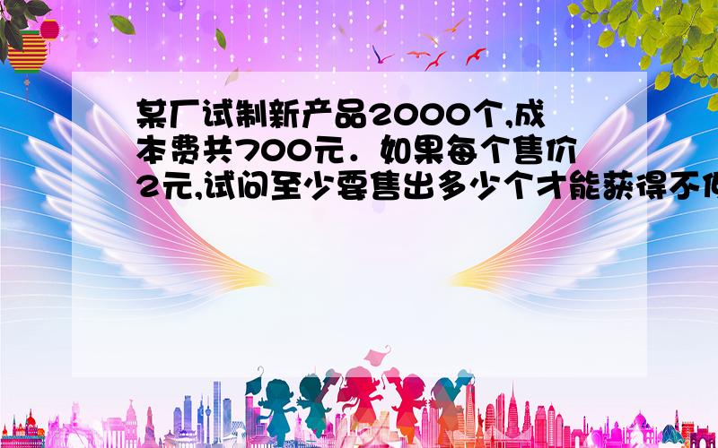 某厂试制新产品2000个,成本费共700元．如果每个售价2元,试问至少要售出多少个才能获得不低于1000元的盈利?