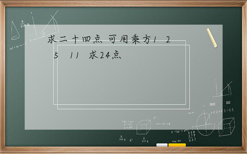 求二十四点 可用乘方1  2  5   11  求24点