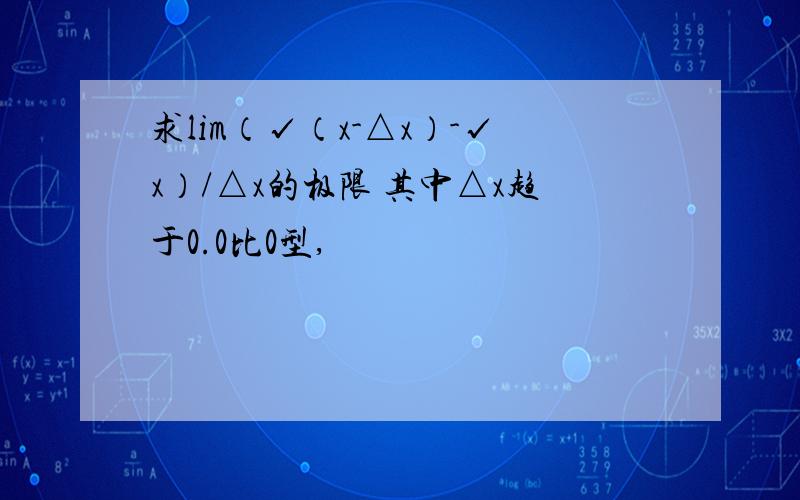 求lim（√（x-△x）-√x）/△x的极限 其中△x趋于0.0比0型,