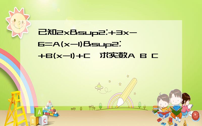 已知2x²+3x-6=A(x-1)²+B(x-1)+C,求实数A B C