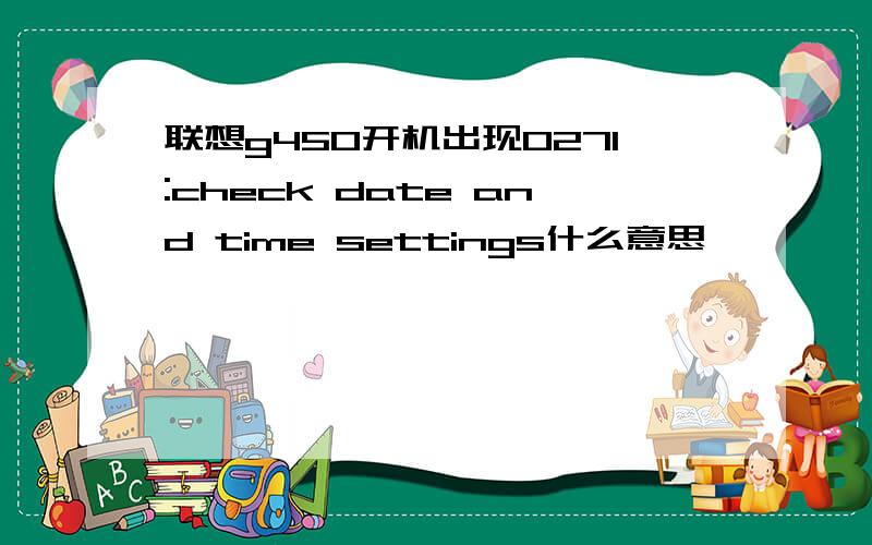 联想g450开机出现0271:check date and time settings什么意思