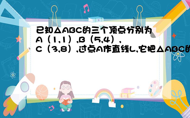 已知△ABC的三个顶点分别为A（1,1）,B（5,4）,C（3,8）,过点A作直线L,它把△ABC的面积分成1：3两部分,求直线L的方程.需要具体的解答 谢谢