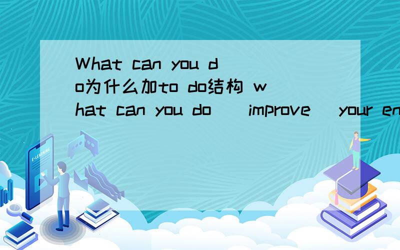 What can you do为什么加to do结构 what can you do ( improve) your englian?讲解