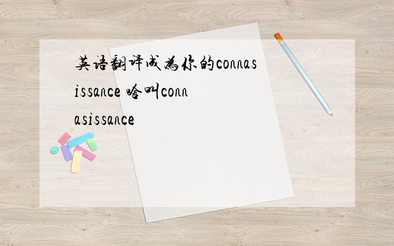 英语翻译成为你的connasissance 啥叫connasissance