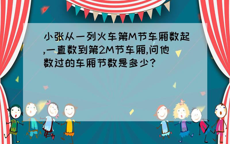 小张从一列火车第M节车厢数起,一直数到第2M节车厢,问他数过的车厢节数是多少?